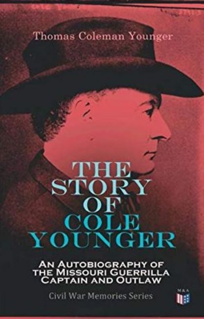 Story of Cole Younger: An Autobiography of the Missouri Guerrilla Captain and Outlaw