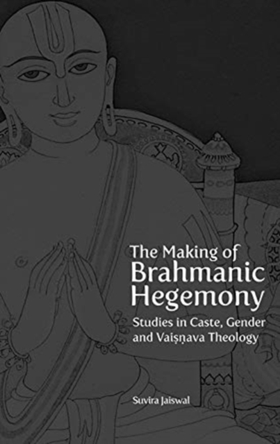 Making of Brahmanic Hegemony - Studies in Caste, Gender and Vaishnava Theology