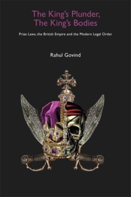 King's Plunder, The King's Bodies - Prize Laws, the British Empire and the Modern Legal Order