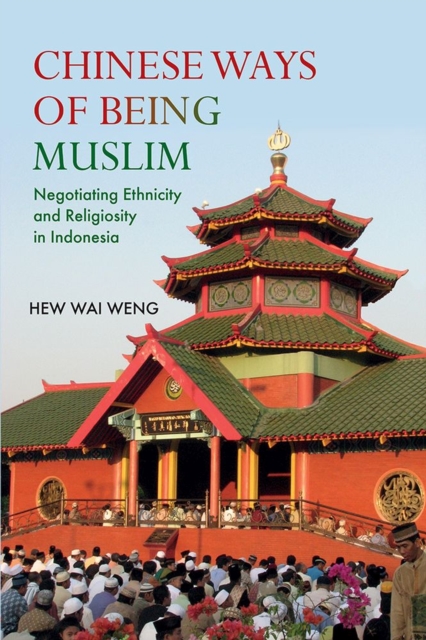 Chinese Ways of Being Muslim: Negotiating Ethnicity and Religiosity in Indonesia