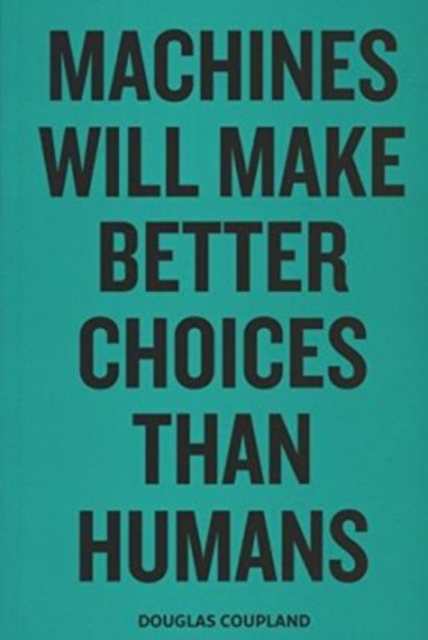 Douglas Coupland - Machines Will Make Better Choices Than Humans