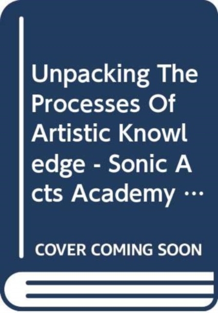 Unpacking The Processes Of Artistic Knowledge - Sonic Acts Academy 2018