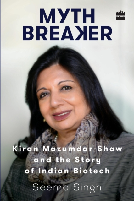 Mythbreaker: Kiran Mazumdar-Shaw and the Story of Indian Biotech