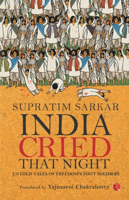 India Cried That Night: Untold Tales of Freedom’s Foot Soldiers