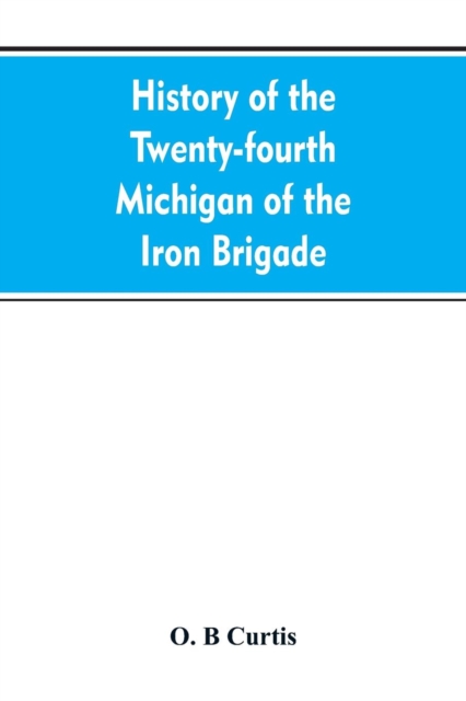 History of the Twenty-fourth Michigan of the Iron brigade, known as the Detroit and Wayne county regiment