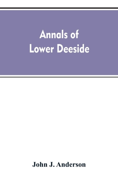 Annals of lower Deeside; being a topographical, proprietary, ecclesiastical, and antiquarian history of Durris, Drumoak, and Culter