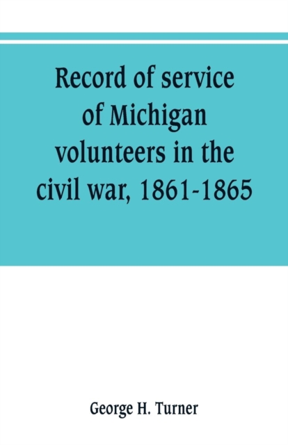 Record of service of Michigan volunteers in the civil war, 1861-1865