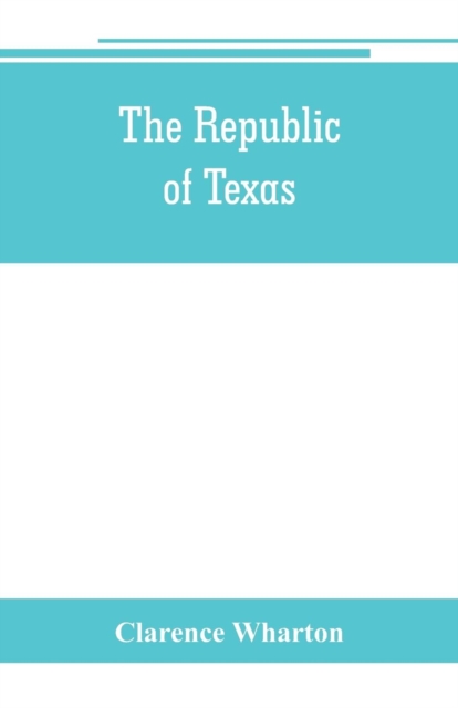 republic of Texas; a brief history of Texas from the first American colonies in 1821 to annexation in 1846