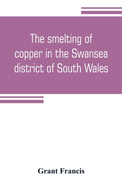 smelting of copper in the Swansea district of South Wales, from the time of Elizabeth to the present day