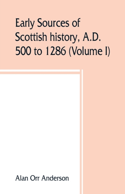 Early sources of Scottish history, A.D. 500 to 1286 (Volume I)