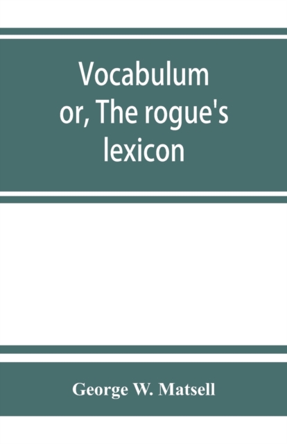 Vocabulum; or, The rogue's lexicon. Comp. from the most authentic sources