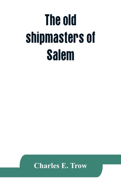 old shipmasters of Salem, with mention of eminent merchants