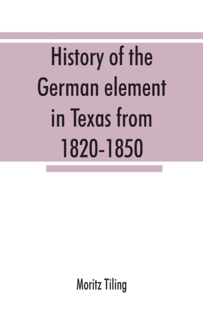 History of the German element in Texas from 1820-1850, and historical sketches of the German Texas singers' league and Houston Turnverein from 1853-1913