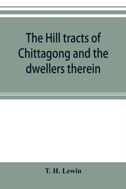 The hill tracts of Chittagong and the dwellers therein