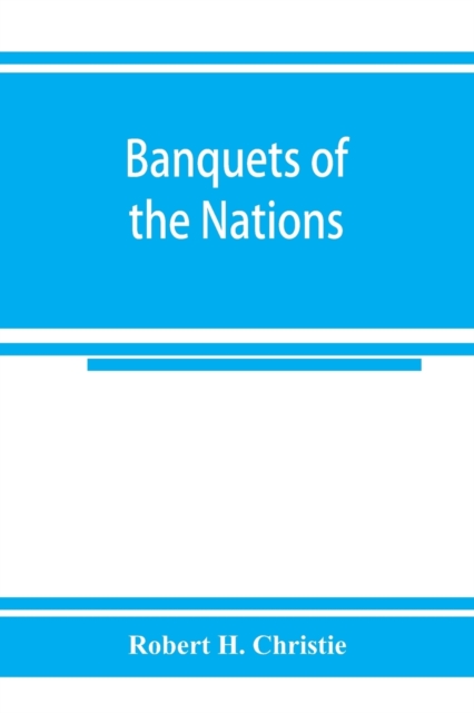 Banquets of the nations; eighty-six dinners characteristic and typical each of its own country