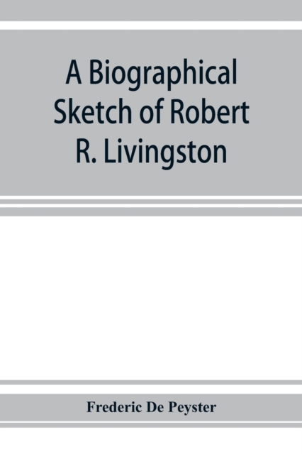 biographical sketch of Robert R. Livingston. Read before the N. Y. Historical Society, October 3, 1876