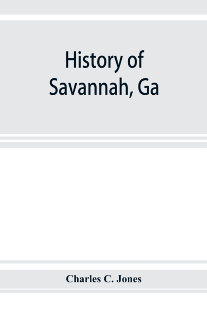 History of Savannah, Ga.; from its settlement to the close of the eighteenth century