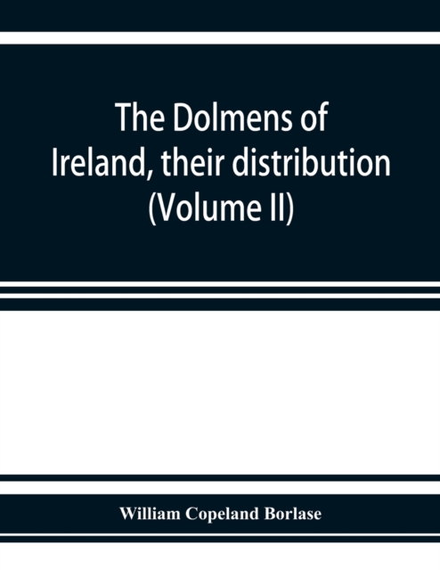 dolmens of Ireland, their distribution, structural characteristics, and affinities in other countries; together with the folk-lore attaching to them; supplemented by considerations on the anthropology, ethnology, and traditions of the Irish people. Wi