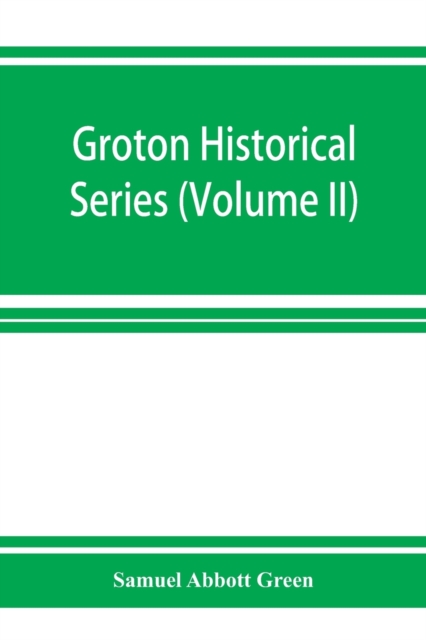 Groton historical series. A collection of papers relating to the history of the town of Groton, Massachusetts (Volume II)