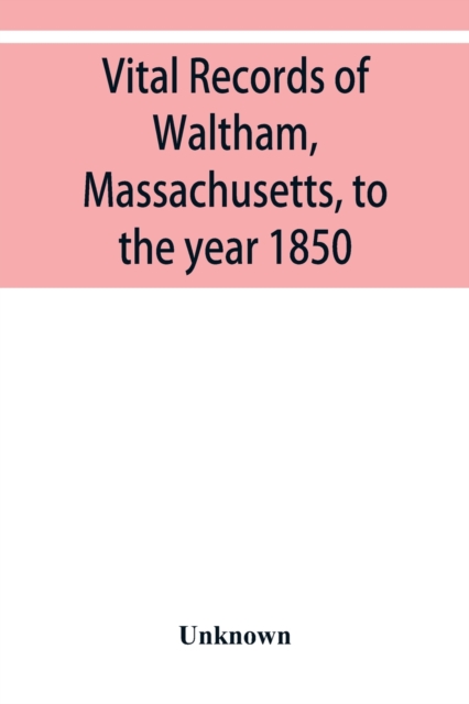 Vital records of Waltham, Massachusetts, to the year 1850