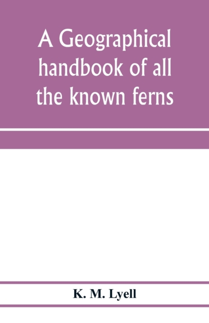 geographical handbook of all the known ferns; with tables to show their distribution