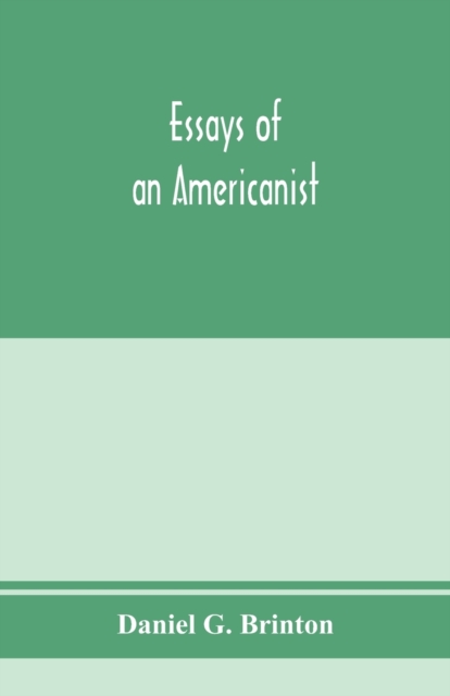 Essays of an Americanist. I. Ethnologic and archaeologic. II. Mythology and folk lore. III. Graphic systems and literature. IV. Linguistic