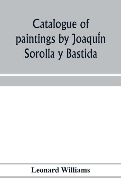 Catalogue of paintings by Joaquín Sorolla y Bastida, under the management of the Hispanic Society of America, February 14 to March 12, 1911