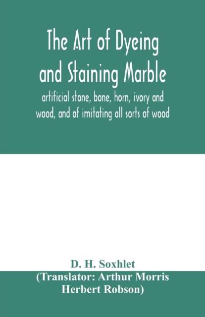 art of dyeing and staining marble, artificial stone, bone, horn, ivory and wood, and of imitating all sorts of wood; a practical handbook for the use of joiners, turners, manufacturers of fancy goods, stick and umbrella makers, comb makers, etc.