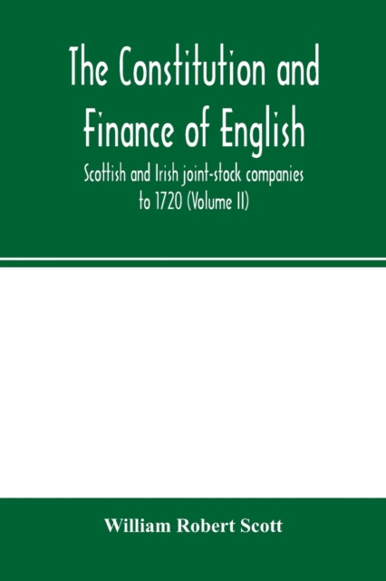 constitution and finance of English, Scottish and Irish joint-stock companies to 1720 (Volume II) Companies for foreign Trade, Colonization, Fishing and Mining