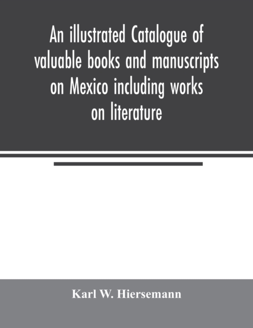 illustrated catalogue of valuable books and manuscripts on Mexico including works on literature, prehistoric times, political and local history, the French invasion, ecclesiastical history, economics, aboriginal languages etc. partly from the libraries