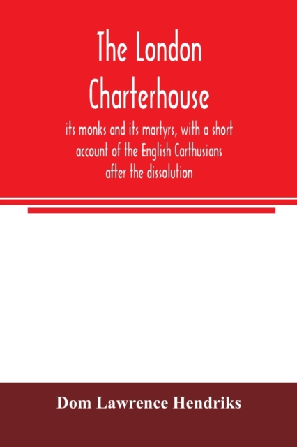 London Charterhouse, its monks and its martyrs, with a short account of the English Carthusians after the dissolution