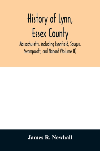 History of Lynn, Essex County, Massachusetts, including Lynnfield, Saugus, Swampscott, and Nahant (Volume II)