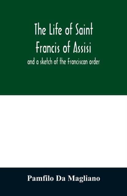 life of Saint Francis of Assisi, and a sketch of the Franciscan order