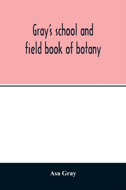Gray's school and field book of botany. Consisting of