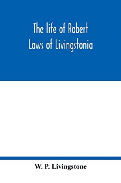 life of Robert Laws of Livingstonia; a narrative of missionary adventure and achievement