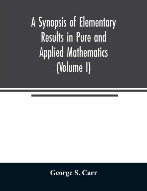 Synopsis of Elementary Results in Pure and Applied Mathematics (Volume I)