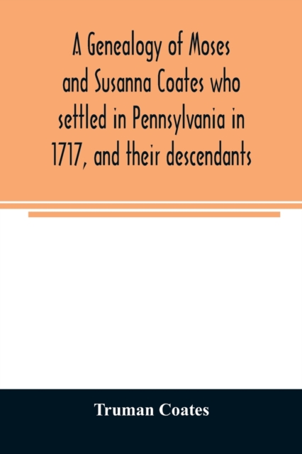 A genealogy of Moses and Susanna Coates who settled in Pennsylvania in 1717, and their descendants; with brief introductory notes of families of same name