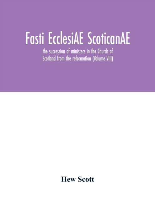 Fasti ecclesiAE scoticanAE; the succession of ministers in the Church of Scotland from the reformation (Volume VIII)