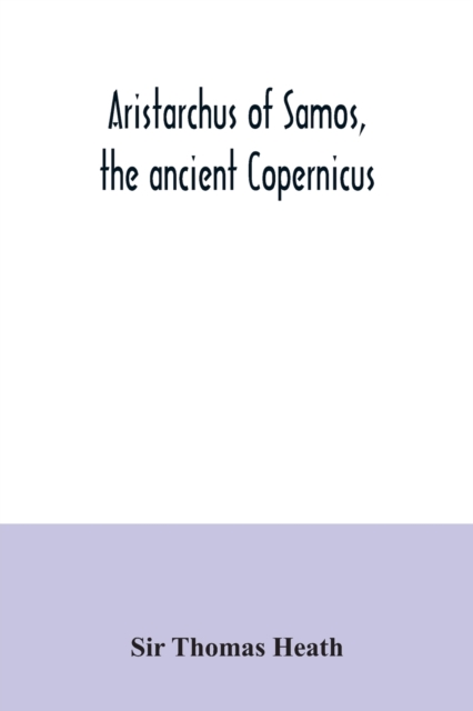 Aristarchus of Samos, the ancient Copernicus; a history of Greek astronomy to Aristarchus, together with Aristarchus's Treatise on the sizes and distances of the sun and moon