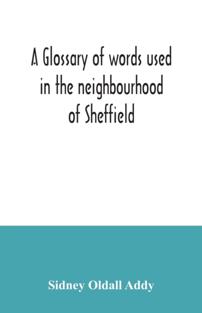 glossary of words used in the neighbourhood of Sheffield, including a selection of local names, and some notices of folklore, games and customs