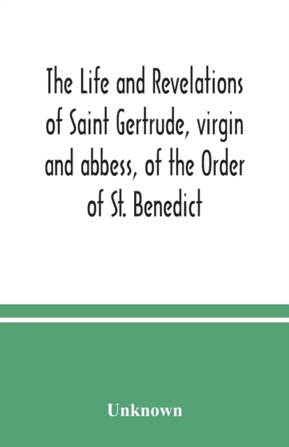 life and revelations of Saint Gertrude, virgin and abbess, of the Order of St. Benedict