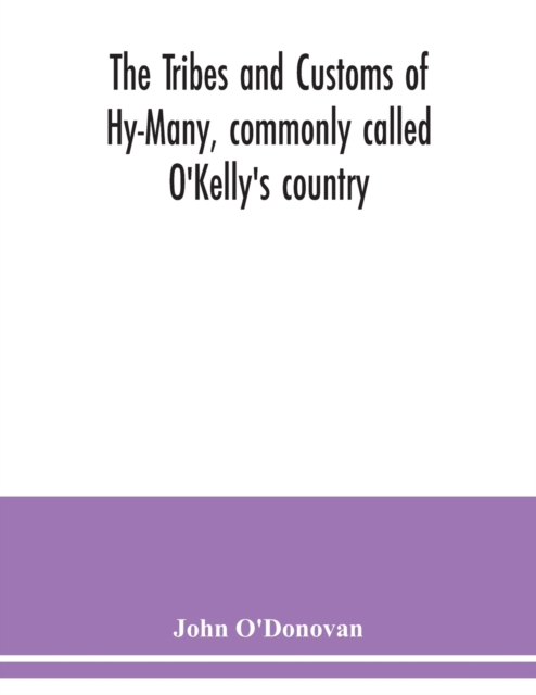 Tribes and customs of Hy-Many, commonly called O'Kelly's country. Now first published form the Book of Lecan, a MS. in the Library of the Royal Irish Academy; with a translation and notes
