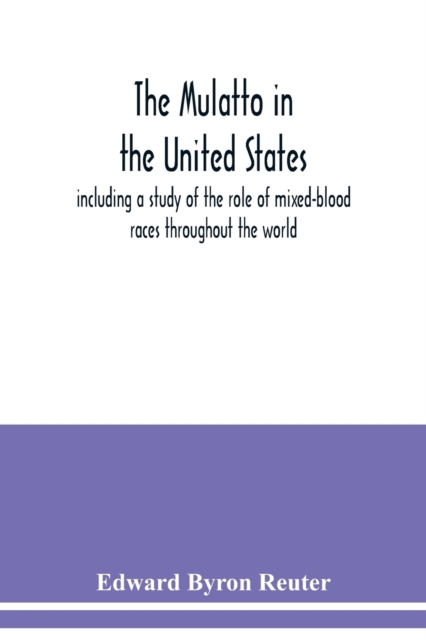 The mulatto in the United States; including a study of the role of mixed-blood races throughout the world