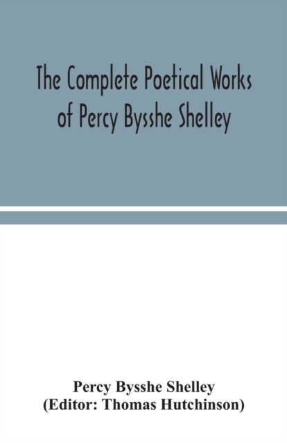 complete poetical works of Percy Bysshe Shelley, including materials never before printed in any edition of the poems