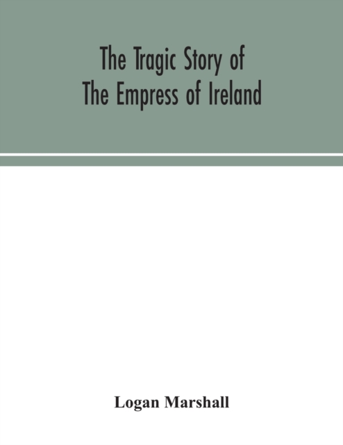 tragic story of the Empress of Ireland; an authentic account of the most horrible disaster in Canadian history, constructed from the real facts obtained from those on board who survived and other great sea disasters, containing the statements of Capta