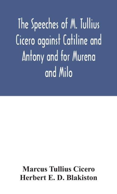 speeches of M. Tullius Cicero against Catiline and Antony and for Murena and Milo