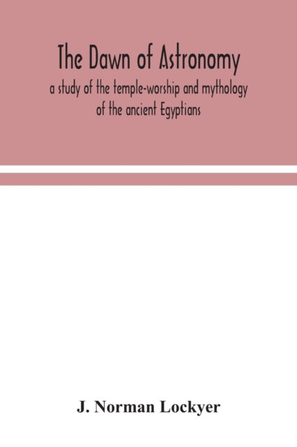 dawn of astronomy; a study of the temple-worship and mythology of the ancient Egyptians