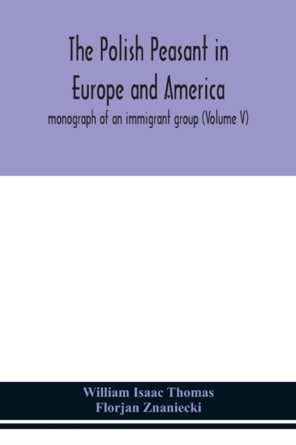 Polish peasant in Europe and America; monograph of an immigrant group (Volume V)