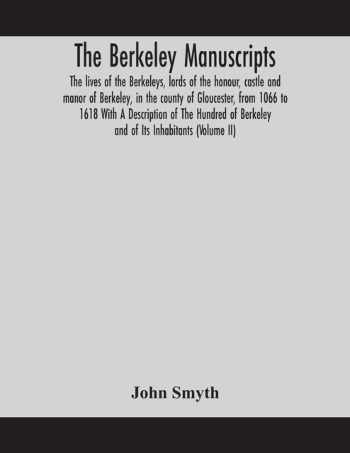 Berkeley manuscripts. The lives of the Berkeleys, lords of the honour, castle and manor of Berkeley, in the county of Gloucester, from 1066 to 1618 With A Description of The Hundred of Berkeley and of Its Inhabitants (Volume II)