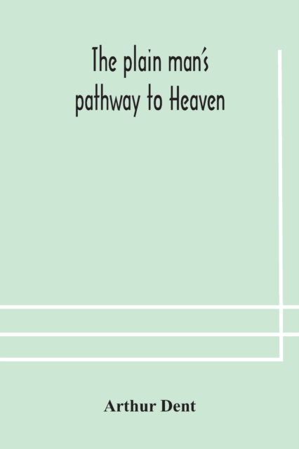 plain man's pathway to Heaven, wherein every man may clearly see whether he shall be saved or damned, with a table of all the principal matters, and three prayers necessary to be used in private families, hereunto added